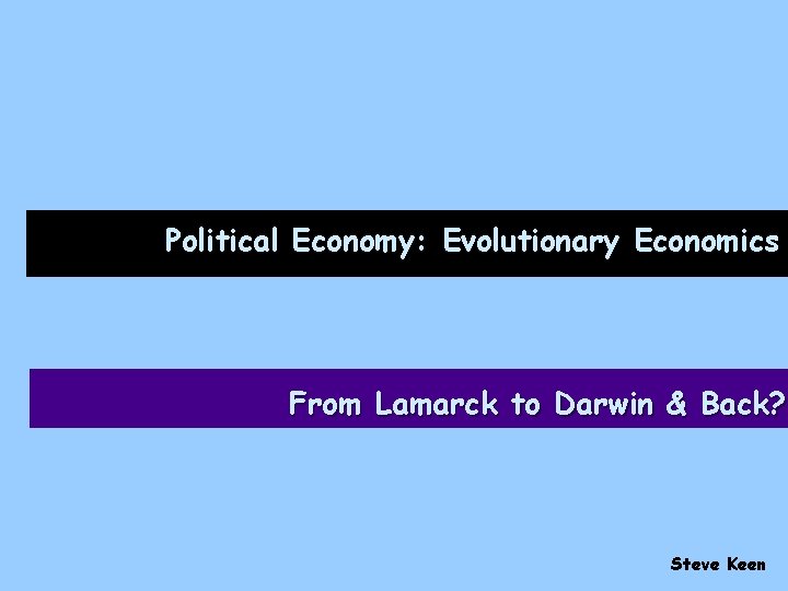 Political Economy: Evolutionary Economics From Lamarck to Darwin & Back? Steve Keen 