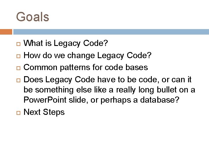 Goals What is Legacy Code? How do we change Legacy Code? Common patterns for Goals What is Legacy Code? How do we change Legacy Code? Common patterns for