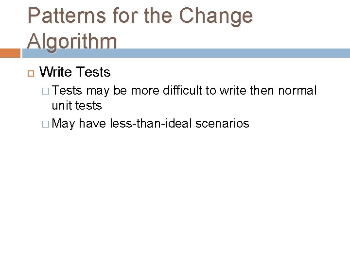 Patterns for the Change Algorithm Write Tests � Tests may be more difficult to Patterns for the Change Algorithm Write Tests � Tests may be more difficult to