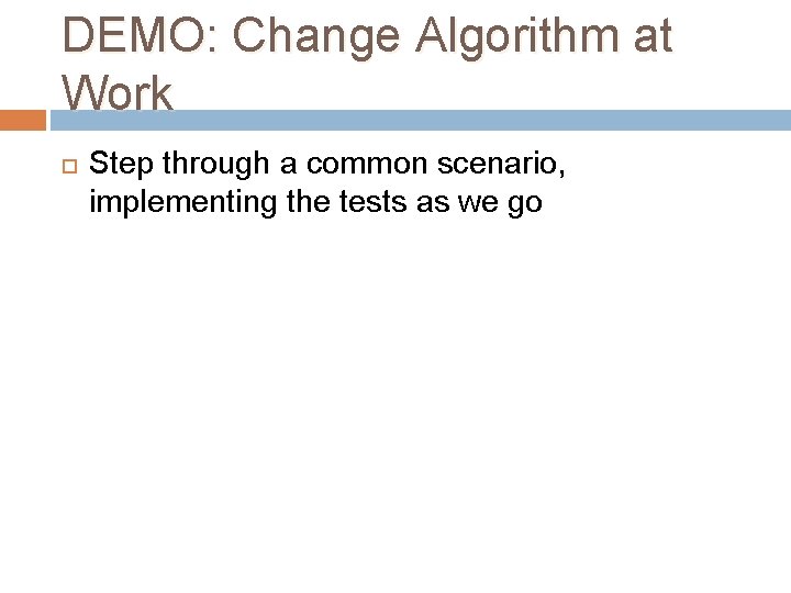 DEMO: Change Algorithm at Work Step through a common scenario, implementing the tests as DEMO: Change Algorithm at Work Step through a common scenario, implementing the tests as