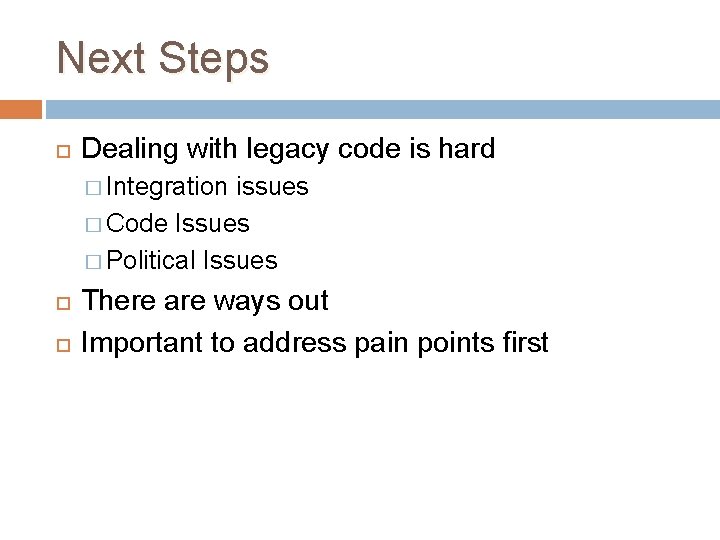Next Steps Dealing with legacy code is hard � Integration issues � Code Issues Next Steps Dealing with legacy code is hard � Integration issues � Code Issues