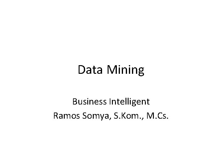 Data Mining Business Intelligent Ramos Somya, S. Kom. , M. Cs. 