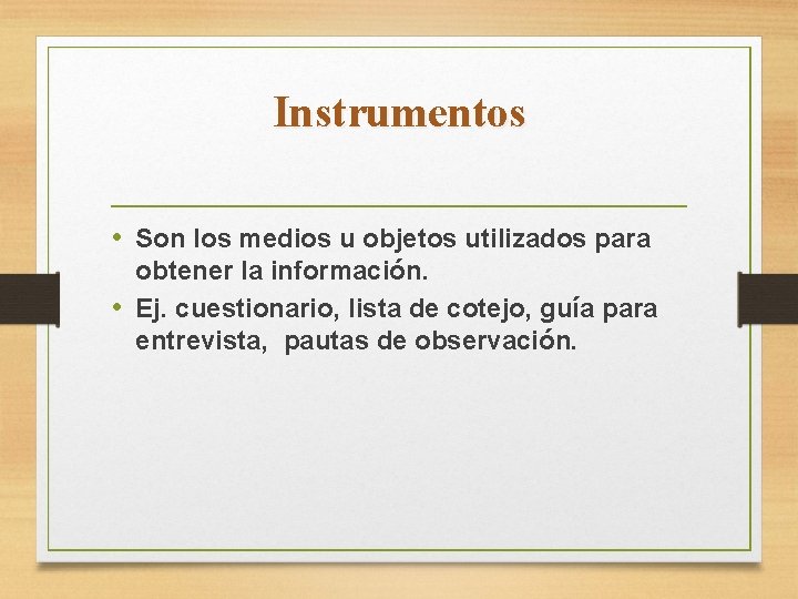 Instrumentos • Son los medios u objetos utilizados para obtener la información. • Ej.