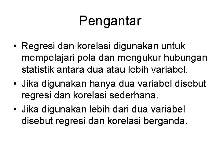 Pengantar • Regresi dan korelasi digunakan untuk mempelajari pola dan mengukur hubungan statistik antara