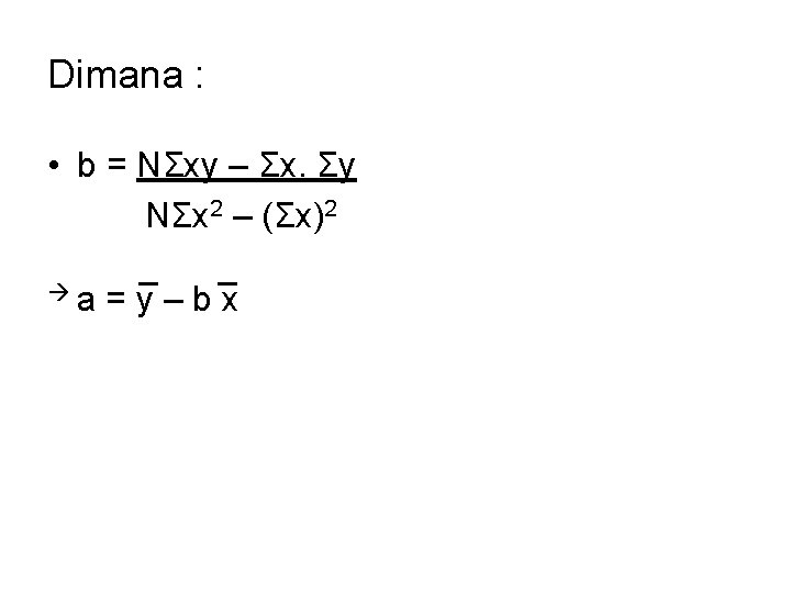 Dimana : • b = NΣxy – Σx. Σy NΣx 2 – (Σx)2 a