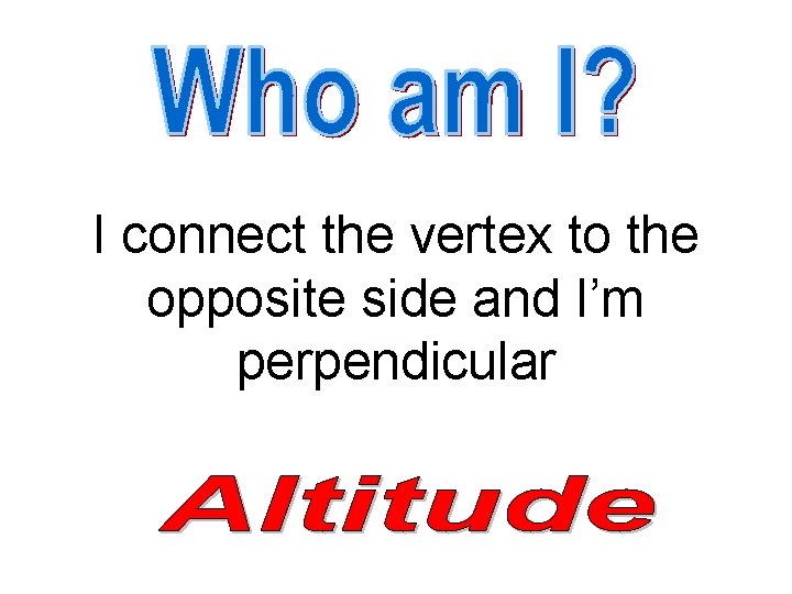 I connect the vertex to the opposite side and I’m perpendicular 