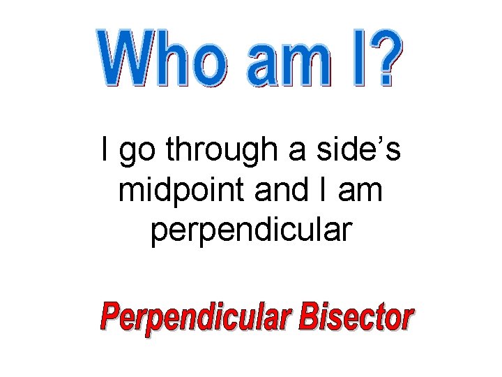 I go through a side’s midpoint and I am perpendicular 