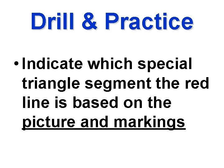 Drill & Practice • Indicate which special triangle segment the red line is based
