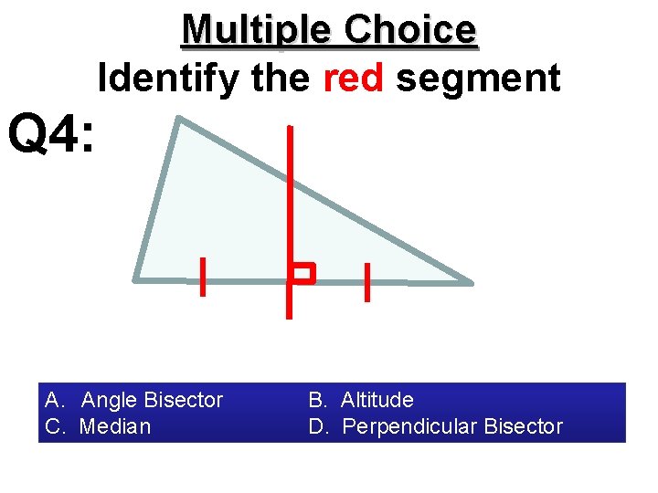 Multiple Choice Identify the red segment Q 4: A. Angle Bisector C. Median B.