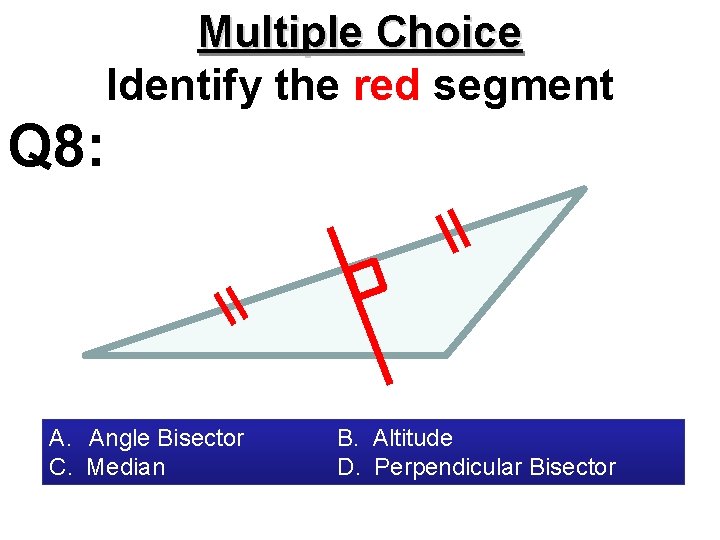 Multiple Choice Identify the red segment Q 8: A. Angle Bisector C. Median B.