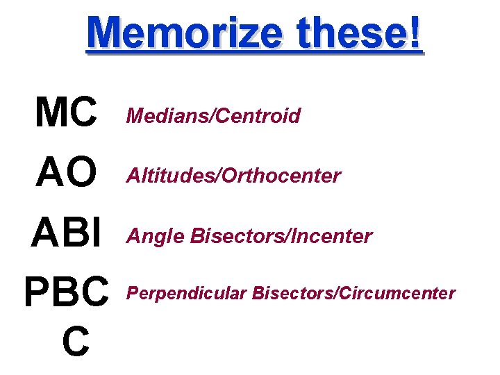 Memorize these! MC AO ABI PBC C Medians/Centroid Altitudes/Orthocenter Angle Bisectors/Incenter Perpendicular Bisectors/Circumcenter 