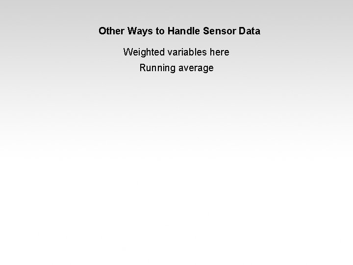 Other Ways to Handle Sensor Data Weighted variables here Running average 