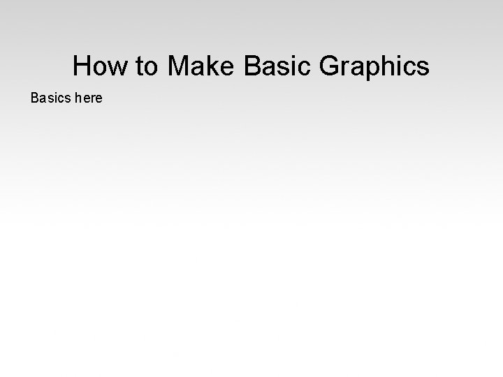 How to Make Basic Graphics Basics here 