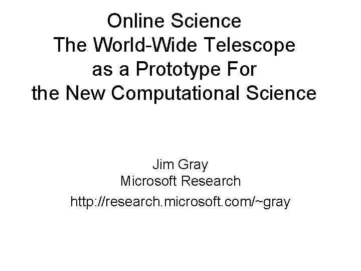 Online Science The World-Wide Telescope as a Prototype For the New Computational Science Jim