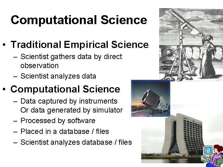 Computational Science • Traditional Empirical Science – Scientist gathers data by direct observation –