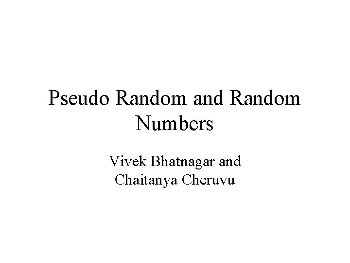 Pseudo Random and Random Numbers Vivek Bhatnagar and Chaitanya Cheruvu 