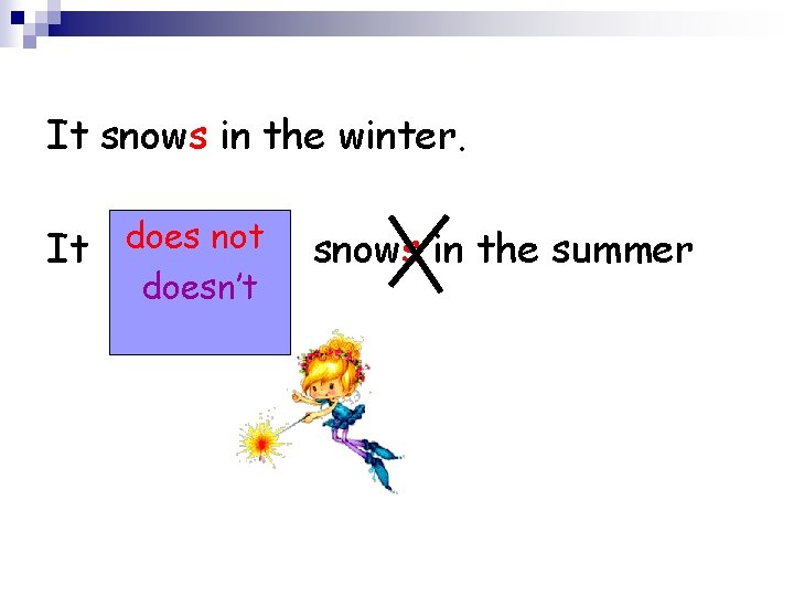 It snows in the winter. It does not doesn’t snows in the summer 