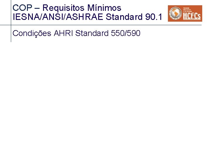 COP – Requisitos Mínimos IESNA/ANSI/ASHRAE Standard 90. 1 Condições AHRI Standard 550/590 COP – Requisitos Mínimos IESNA/ANSI/ASHRAE Standard 90. 1 Condições AHRI Standard 550/590