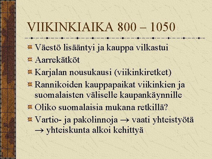 VIIKINKIAIKA 800 – 1050 Väestö lisääntyi ja kauppa vilkastui Aarrekätköt Karjalan nousukausi (viikinkiretket) Rannikoiden