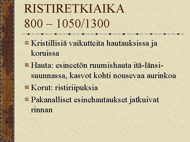 RISTIRETKIAIKA 800 – 1050/1300 Kristillisiä vaikutteita hautauksissa ja koruissa Hauta: esineetön ruumishauta itä-länsisuunnassa, kasvot