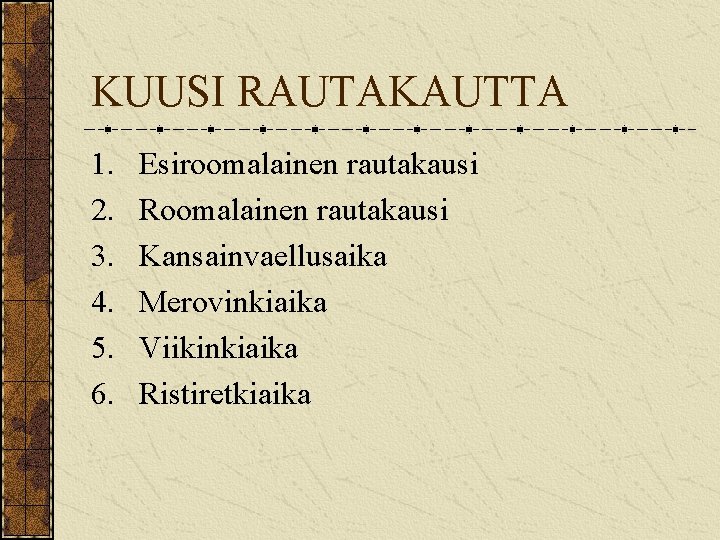 KUUSI RAUTAKAUTTA 1. 2. 3. 4. 5. 6. Esiroomalainen rautakausi Roomalainen rautakausi Kansainvaellusaika Merovinkiaika