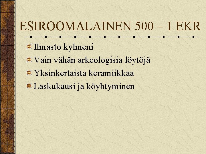 ESIROOMALAINEN 500 – 1 EKR Ilmasto kylmeni Vain vähän arkeologisia löytöjä Yksinkertaista keramiikkaa Laskukausi