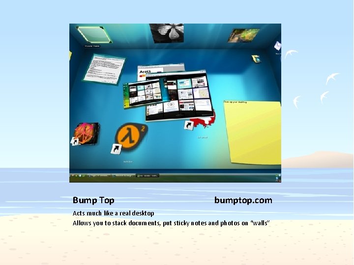 Bump Top bumptop. com Acts much like a real desktop Allows you to stack