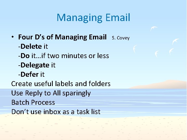 Managing Email • Four D’s of Managing Email S. Covey -Delete it -Do it…if