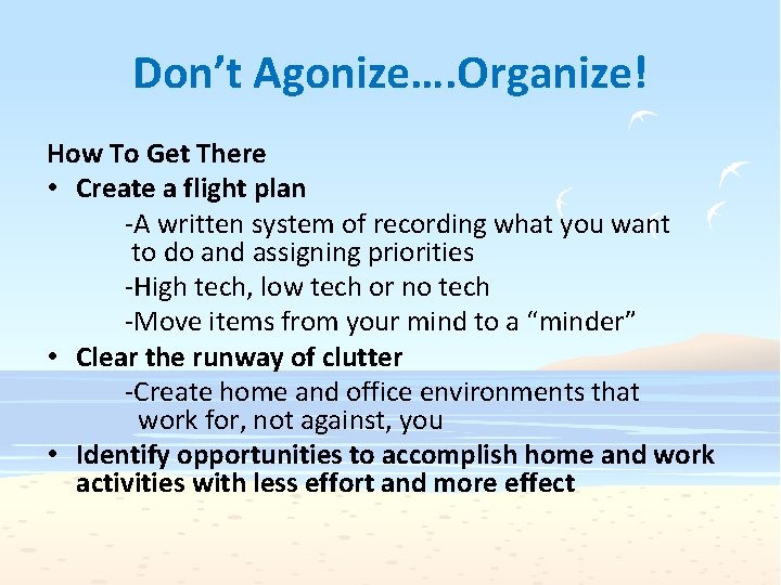Don’t Agonize…. Organize! How To Get There • Create a flight plan -A written