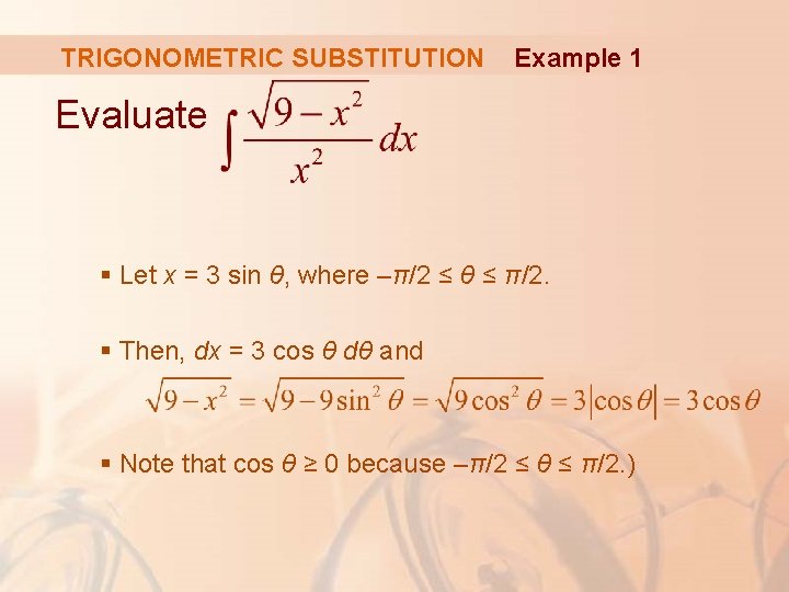 TRIGONOMETRIC SUBSTITUTION Example 1 Evaluate § Let x = 3 sin θ, where –π/2