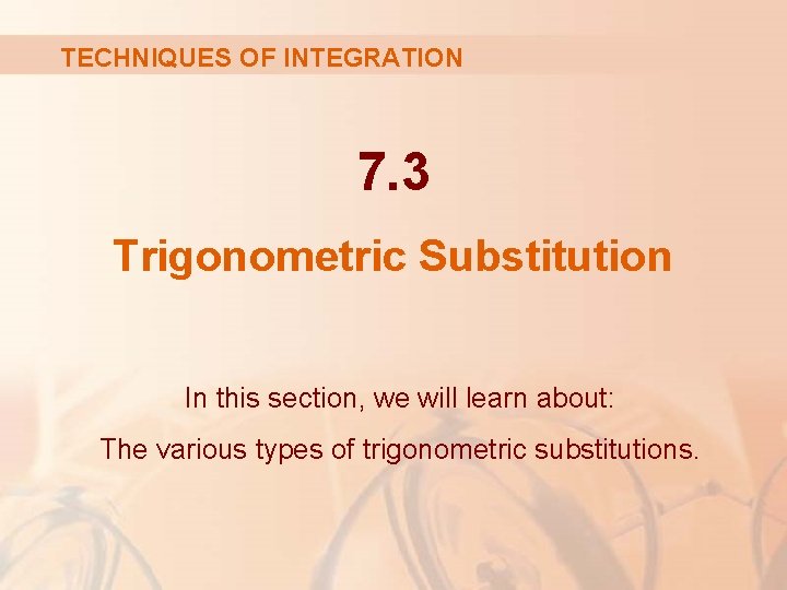 TECHNIQUES OF INTEGRATION 7. 3 Trigonometric Substitution In this section, we will learn about: