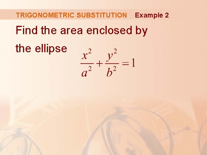 TRIGONOMETRIC SUBSTITUTION Example 2 Find the area enclosed by the ellipse 