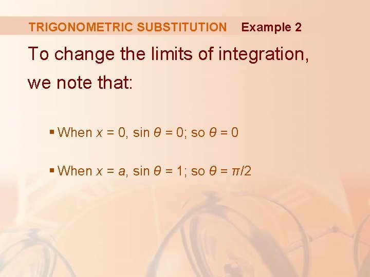 TRIGONOMETRIC SUBSTITUTION Example 2 To change the limits of integration, we note that: §