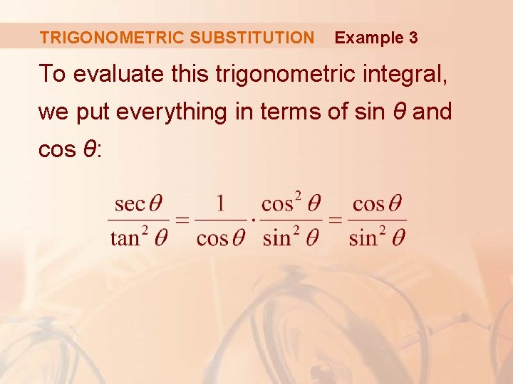 TRIGONOMETRIC SUBSTITUTION Example 3 To evaluate this trigonometric integral, we put everything in terms