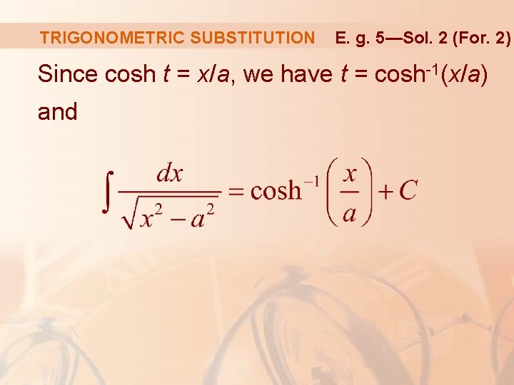 TRIGONOMETRIC SUBSTITUTION E. g. 5—Sol. 2 (For. 2) Since cosh t = x/a, we