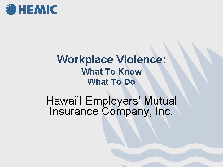 Workplace Violence: What To Know What To Do Hawai’I Employers’ Mutual Insurance Company, Inc. Workplace Violence: What To Know What To Do Hawai’I Employers’ Mutual Insurance Company, Inc.