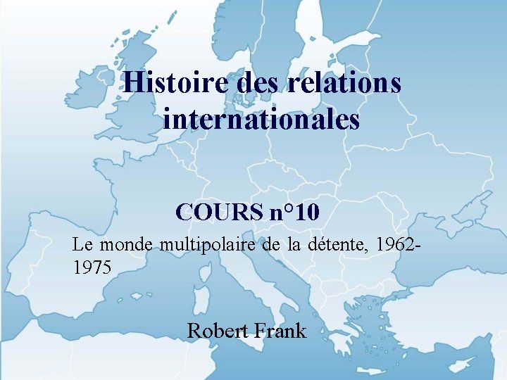 Histoire des relations internationales COURS n° 10 Le monde multipolaire de la détente, 19621975