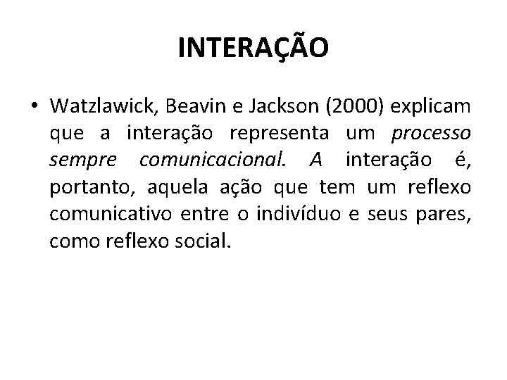 INTERAÇÃO • Watzlawick, Beavin e Jackson (2000) explicam que a interação representa um processo