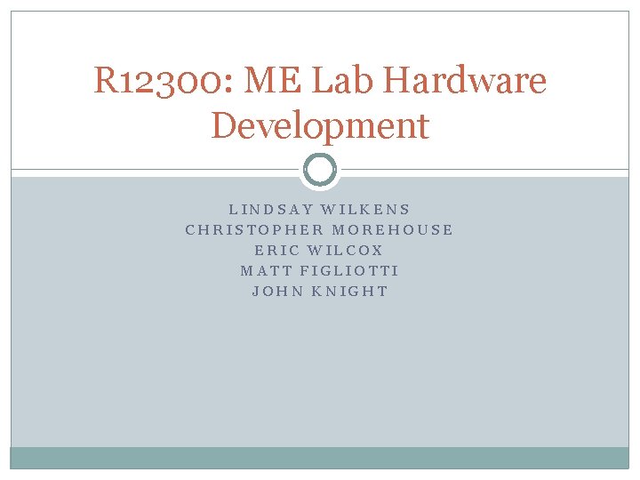 R 12300: ME Lab Hardware Development LINDSAY WILKENS CHRISTOPHER MOREHOUSE ERIC WILCOX MATT FIGLIOTTI