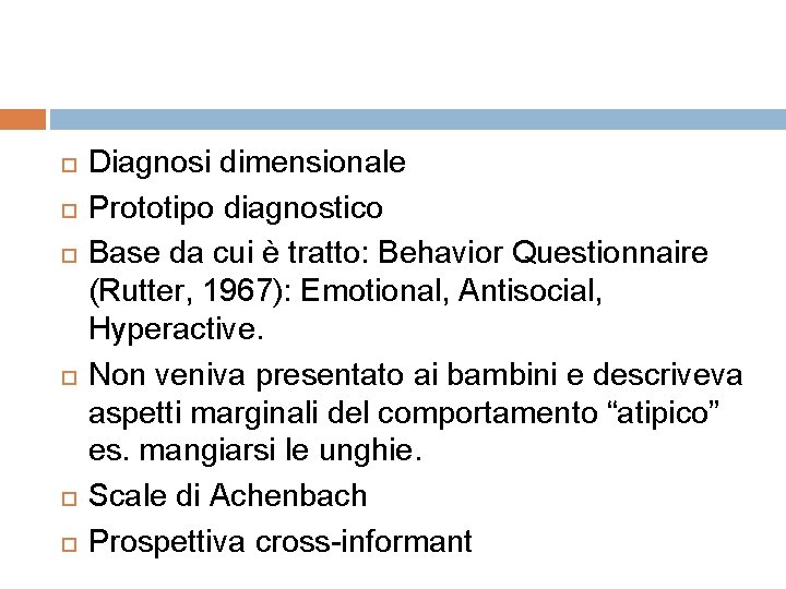  Diagnosi dimensionale Prototipo diagnostico Base da cui è tratto: Behavior Questionnaire (Rutter, 1967):