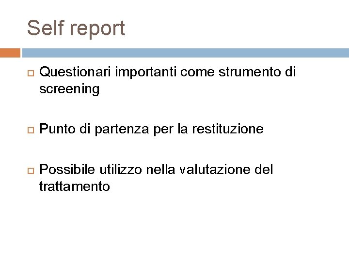 Self report Questionari importanti come strumento di screening Punto di partenza per la restituzione