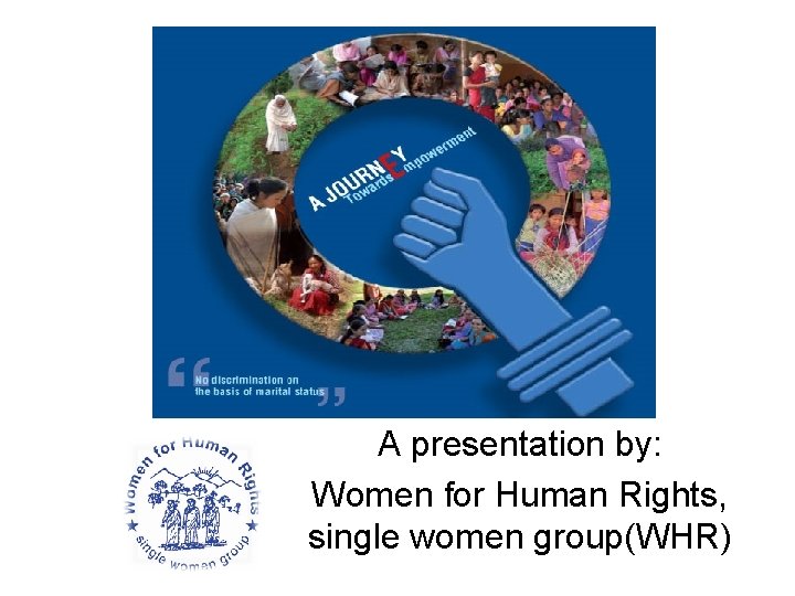 A presentation by: Women for Human Rights, single women group(WHR) 