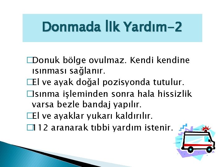Donmada İlk Yardım-2 �Donuk bölge ovulmaz. Kendi kendine ısınması sağlanır. �El ve ayak doğal