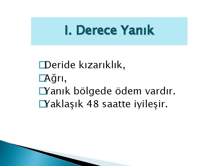 I. Derece Yanık �Deride kızarıklık, �Ağrı, �Yanık bölgede ödem vardır. �Yaklaşık 48 saatte iyileşir.