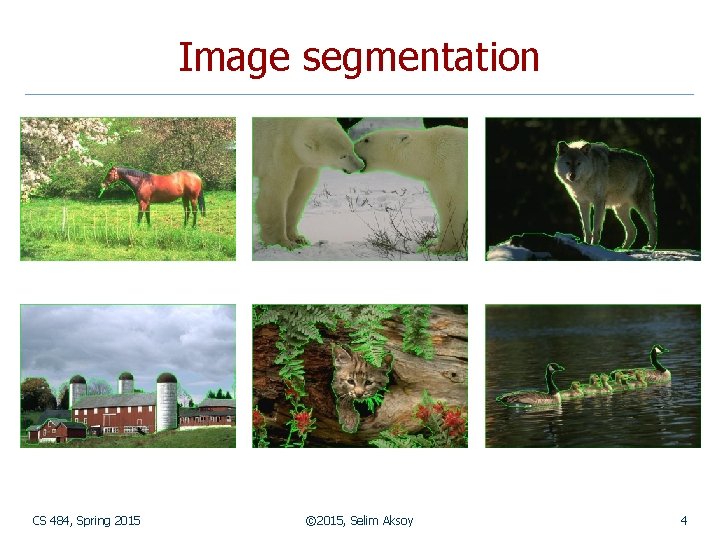 Image segmentation CS 484, Spring 2015 © 2015, Selim Aksoy 4 