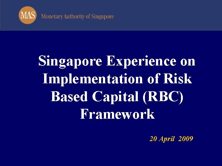 Singapore Experience on Implementation of Risk Based Capital (RBC) Framework 20 April 2009 
