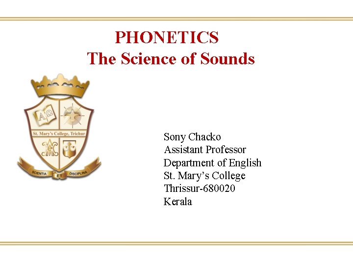 PHONETICS The Science of Sounds Sony Chacko Assistant Professor Department of English St. Mary’s