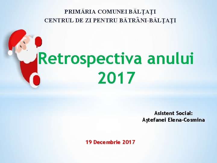 PRIMĂRIA COMUNEI BĂLȚAȚI CENTRUL DE ZI PENTRU BĂTR NI-BĂLȚAȚI * Retrospectiva anului 2017 Asistent