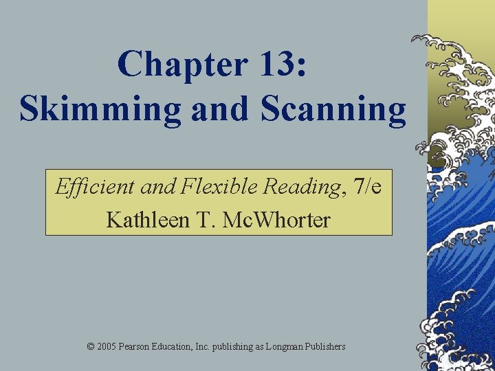 Chapter 13: Skimming and Scanning Efficient and Flexible Reading, 7/e Kathleen T. Mc. Whorter