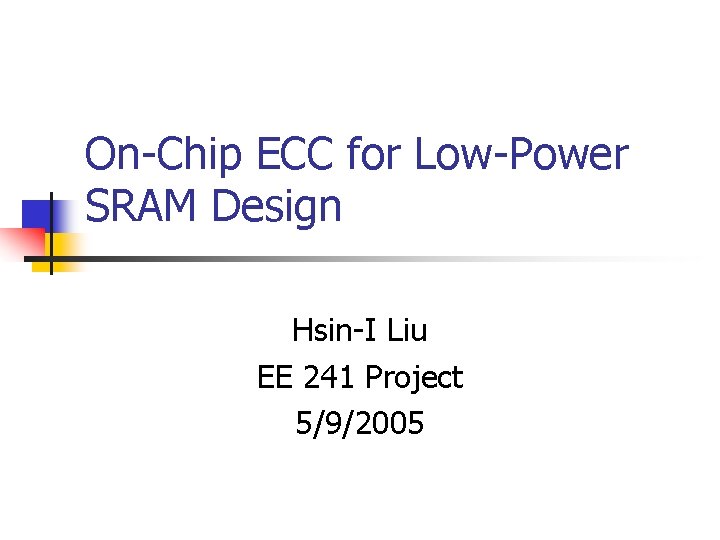 On-Chip ECC for Low-Power SRAM Design Hsin-I Liu EE 241 Project 5/9/2005 